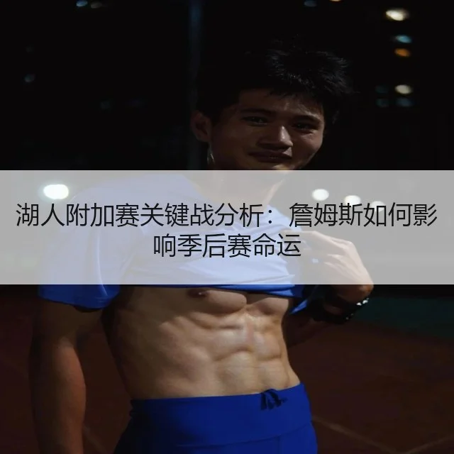 湖人附加赛关键战分析:詹姆斯如何影响季后赛命运