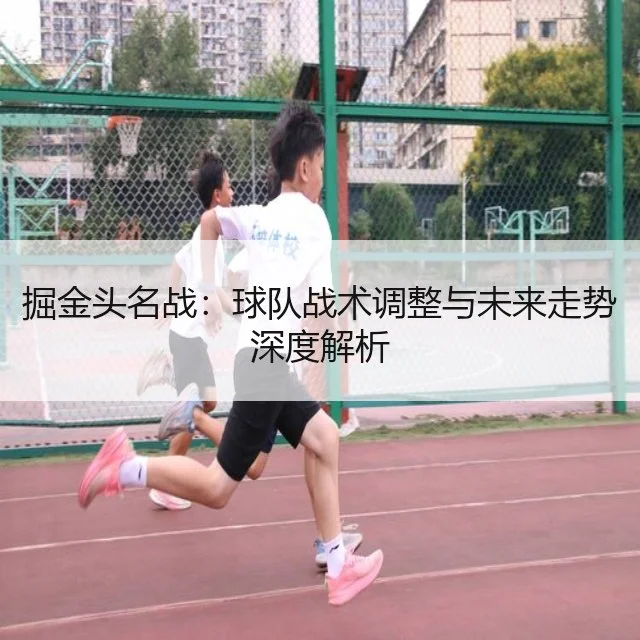 掘金头名战：球队战术调整与未来走势深度解析